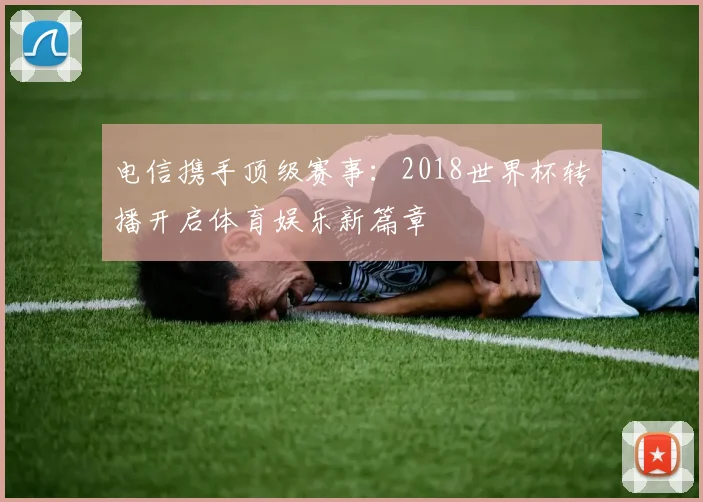 电信携手顶级赛事：2018世界杯转播开启体育娱乐新篇章