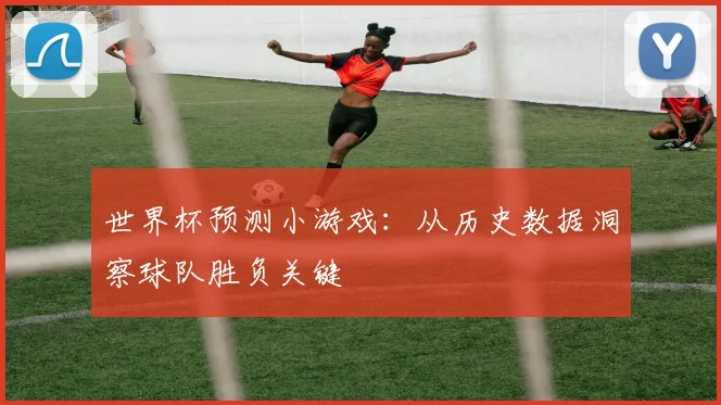 世界杯预测小游戏：从历史数据洞察球队胜负关键