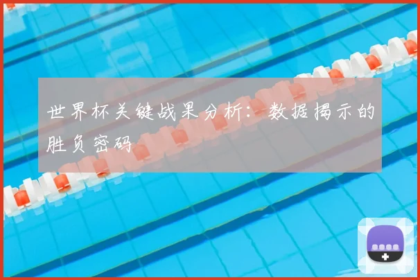 世界杯关键战果分析：数据揭示的胜负密码