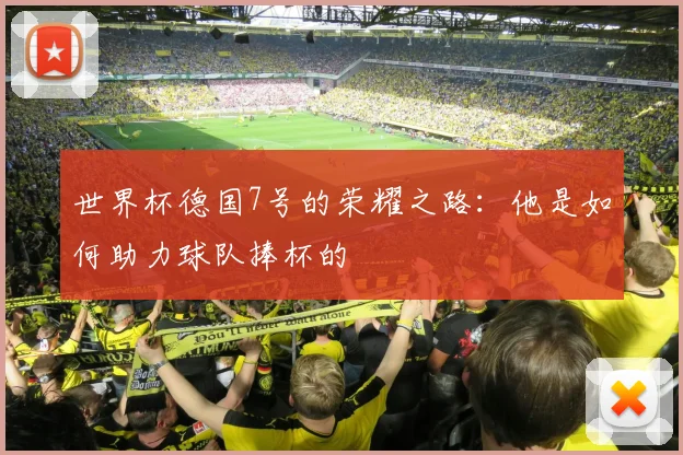 世界杯德国7号的荣耀之路：他是如何助力球队捧杯的