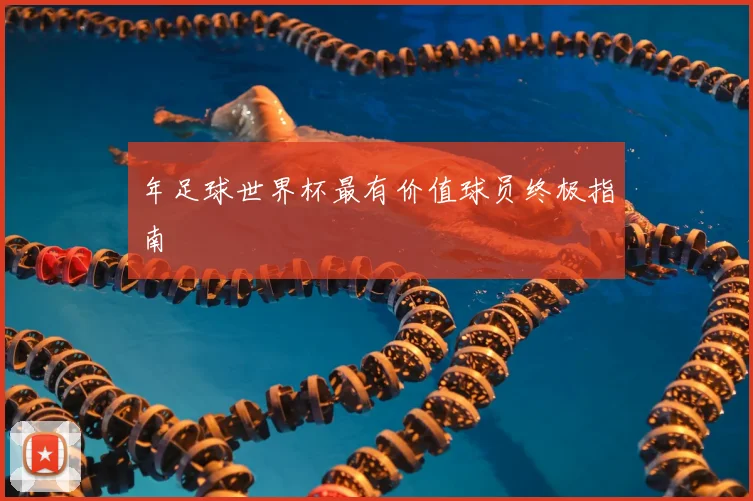 年足球世界杯最有价值球员终极指南