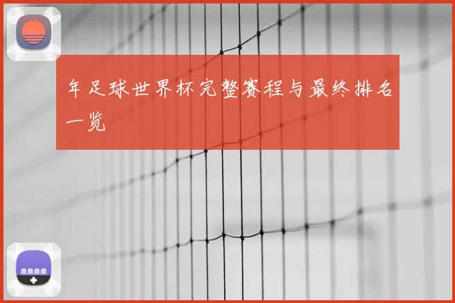 年足球世界杯完整赛程与最终排名一览