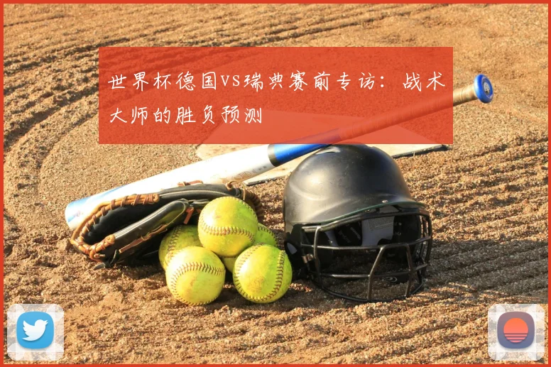 世界杯德国vs瑞典赛前专访：战术大师的胜负预测
