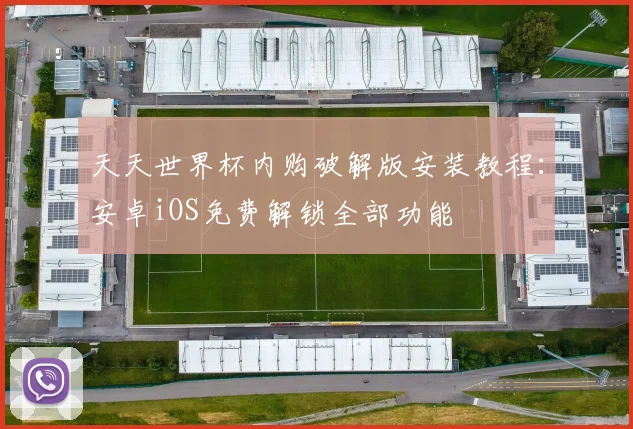 天天世界杯内购破解版安装教程：安卓iOS免费解锁全部功能
