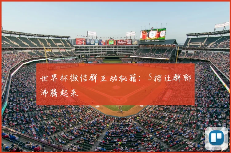 世界杯微信群互动秘籍：5招让群聊沸腾起来