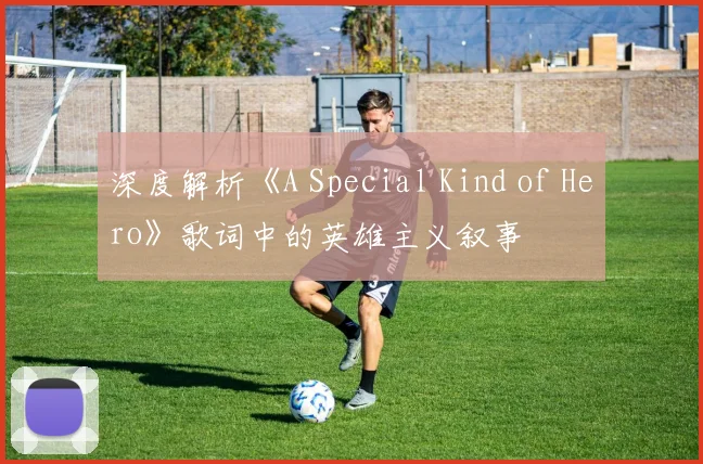 深度解析《A Special Kind of Hero》歌词中的英雄主义叙事