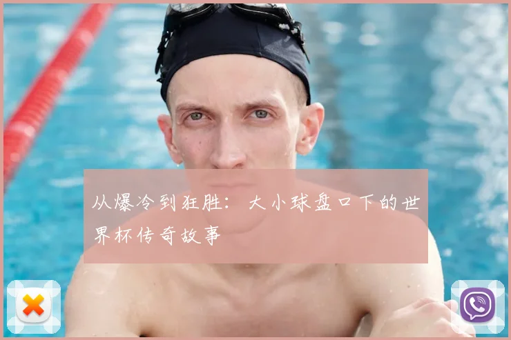从爆冷到狂胜：大小球盘口下的世界杯传奇故事