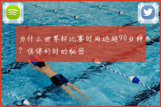 为什么世界杯比赛时间远超90分钟？伤停补时的秘密