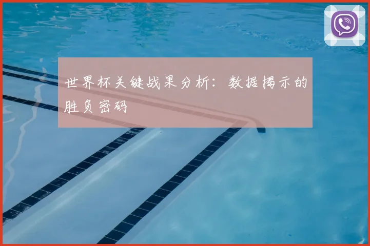 世界杯关键战果分析：数据揭示的胜负密码