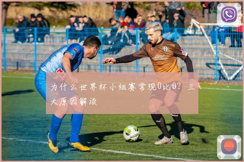 为什么世界杯小组赛常现0比0？三大原因解读