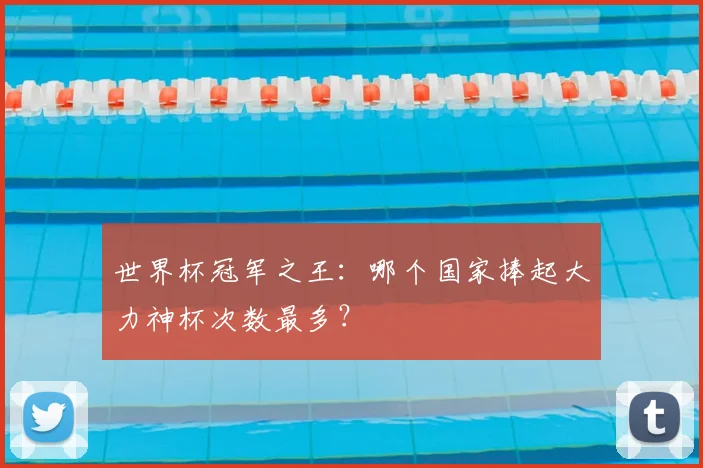 世界杯冠军之王：哪个国家捧起大力神杯次数最多？